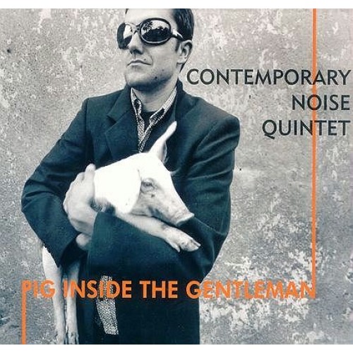 Contemporary Noise Quintet - PIG INSIDE THE GENTLEMAN
