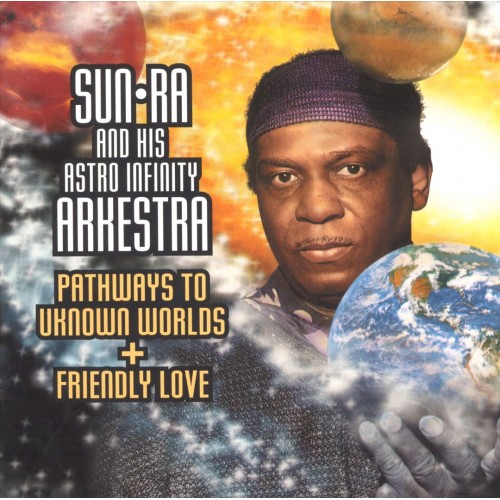 Sun Ra And His Astro Infinity Arkestra - PATHWAYS TO UNKNOWN WORLDS/FRIENDLY LOVE