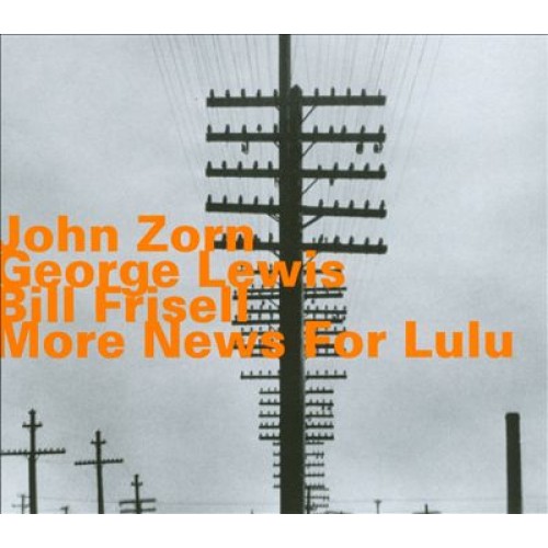 John Zorn/George Lewis/Bill Frisell - NEWS FOR LULU